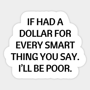 If had a dollar for every smart thing you say. I’ll be poor Sticker